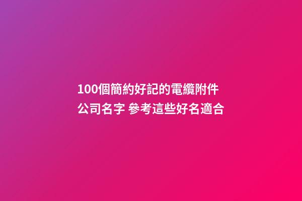 100個簡約好記的電纜附件公司名字 參考這些好名適合